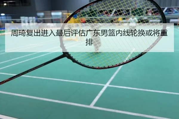 周琦复出进入最后评估广东男篮内线轮换或将重排